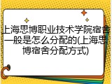 上海思博职业技术学院宿舍一般是怎么分配的(上海思博宿舍分配方式)