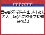西安欧亚学院有出过什么知名人士吗(西安欧亚学院知名校友)
