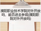 濮阳职业技术学院对外开放吗，能否进去参观(濮阳职院对外开放吗)
