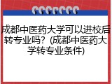 成都中医药大学可以进校后转专业吗？(成都中医药大学转专业条件)