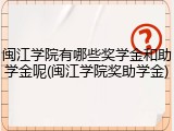 闽江学院有哪些奖学金和助学金呢(闽江学院奖助学金)