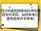 四川中医药高等专科学校要招专升本吗，如何参考(川医专招专升本参考)