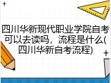 四川华新现代职业学院自考可以去读吗，流程是什么(四川华新自考流程)