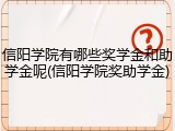 信阳学院有哪些奖学金和助学金呢(信阳学院奖助学金)