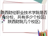 陕西财经职业技术学院是否有分校，共有多少个校区(陕西财院几个校区)