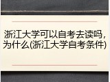 浙江大学可以自考去读吗，为什么(浙江大学自考条件)