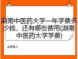 湖南中医药大学一年学费多少钱，还有哪些费用(湖南中医药大学学费)