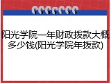 阳光学院一年财政拨款大概多少钱(阳光学院年拨款)