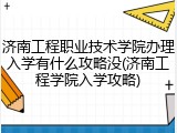 济南工程职业技术学院办理入学有什么攻略没(济南工程学院入学攻略)