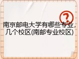 南京邮电大学有哪些专业，几个校区(南邮专业校区)