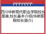 四川华新现代职业学院校长是谁,校长基本介绍(华新职院校长简介)