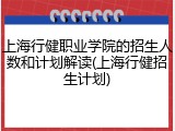 上海行健职业学院的招生人数和计划解读(上海行健招生计划)