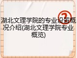 湖北文理学院的专业设置概况介绍(湖北文理学院专业概览)