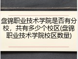 盘锦职业技术学院是否有分校，共有多少个校区(盘锦职业技术学院校区数量)