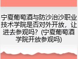 宁夏葡萄酒与防沙治沙职业技术学院是否对外开放，让进去参观吗？(宁夏葡萄酒学院开放参观吗)
