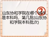山东协和学院在哪个城市，是本科吗，第几批(山东协和学院本科批次)