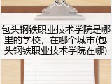 包头钢铁职业技术学院是哪里的学校，在哪个城市(包头钢铁职业技术学院在哪)