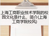 上海工商职业技术学院的校园文化是什么，简介(上海工商学院校风)