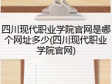 四川现代职业学院官网是哪个网址多少(四川现代职业学院官网)