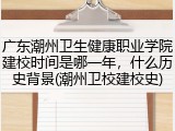 广东潮州卫生健康职业学院建校时间是哪一年，什么历史背景(潮州卫校建校史)