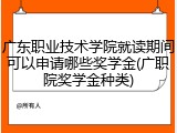 广东职业技术学院就读期间可以申请哪些奖学金(广职院奖学金种类)
