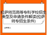 拉萨师范高等专科学校招生类型及申请条件解读(拉萨师专招生条件)