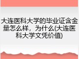 大连医科大学的毕业证含金量怎么样，为什么(大连医科大学文凭价值)