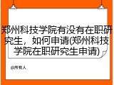 郑州科技学院有没有在职研究生，如何申请(郑州科技学院在职研究生申请)