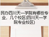 民办四川天一学院有哪些专业，几个校区(四川天一学院专业校区)