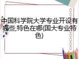 中国科学院大学专业开设有哪些,特色在哪(国大专业特色)