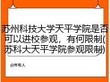 苏州科技大学天平学院是否可以进校参观，有何限制(苏科大天平学院参观限制)
