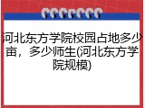 河北东方学院校园占地多少亩，多少师生(河北东方学院规模)