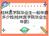 桂林医学院毕业生一般年薪多少钱(桂林医学院毕业生年薪)