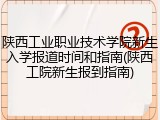 陕西工业职业技术学院新生入学报道时间和指南(陕西工院新生报到指南)