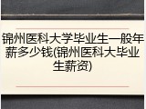 锦州医科大学毕业生一般年薪多少钱(锦州医科大毕业生薪资)