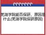 芜湖学院能否保研，原因是什么(芜湖学院保研原因)