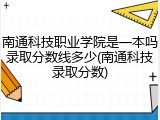 南通科技职业学院是一本吗录取分数线多少(南通科技录取分数)