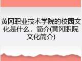 黄冈职业技术学院的校园文化是什么，简介(黄冈职院文化简介)