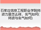 石家庄信息工程职业学院师资力量怎么样，名气如何(师资与名气如何)