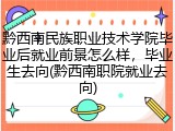黔西南民族职业技术学院毕业后就业前景怎么样，毕业生去向(黔西南职院就业去向)
