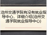 沧州交通学院有没有就业指导中心，详细介绍(沧州交通学院就业指导中心)