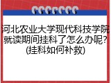 河北农业大学现代科技学院就读期间挂科了怎么办呢？(挂科如何补救)