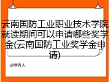 云南国防工业职业技术学院就读期间可以申请哪些奖学金(云南国防工业奖学金申请)