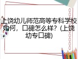 上饶幼儿师范高等专科学校如何，口碑怎么样？(上饶幼专口碑)