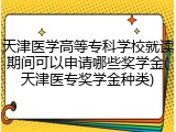 天津医学高等专科学校就读期间可以申请哪些奖学金(天津医专奖学金种类)