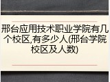 邢台应用技术职业学院有几个校区,有多少人(邢台学院校区及人数)