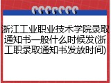 浙江工业职业技术学院录取通知书一般什么时候发(浙工职录取通知书发放时间)