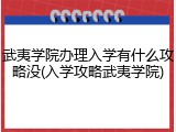 武夷学院办理入学有什么攻略没(入学攻略武夷学院)