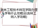 吉林工程技术师范学院办理入学有什么攻略没(吉林工师入学攻略)