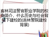 吉林司法警官职业学院的校史简介，什么历史与社会背景下建校的(吉林警院建校背景)
